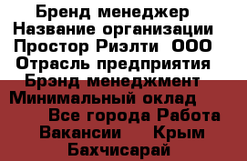 Бренд-менеджер › Название организации ­ Простор-Риэлти, ООО › Отрасль предприятия ­ Брэнд-менеджмент › Минимальный оклад ­ 70 000 - Все города Работа » Вакансии   . Крым,Бахчисарай